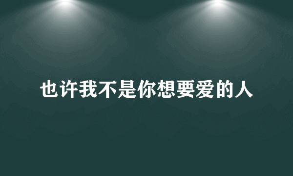 也许我不是你想要爱的人
