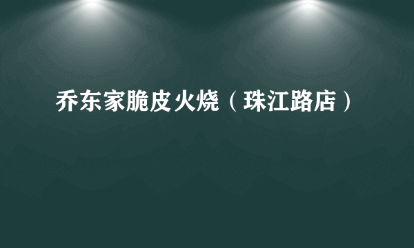 乔东家脆皮火烧（珠江路店）