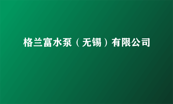 格兰富水泵（无锡）有限公司