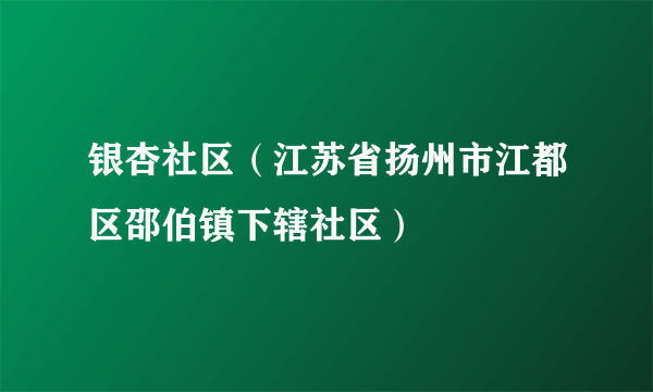 银杏社区（江苏省扬州市江都区邵伯镇下辖社区）