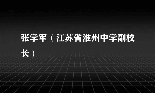 张学军（江苏省淮州中学副校长）