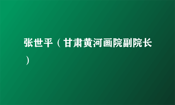 张世平（甘肃黄河画院副院长）