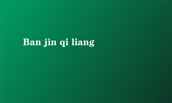 Ban jin qi liang