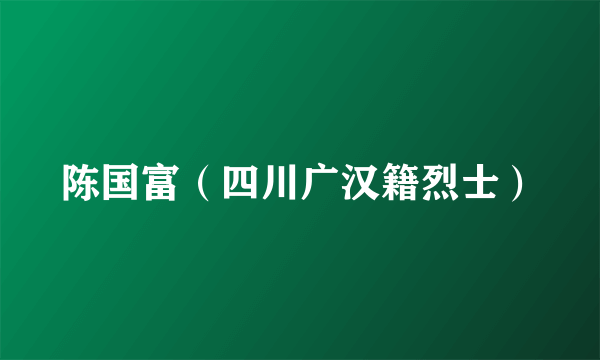 陈国富（四川广汉籍烈士）