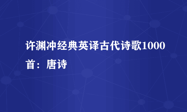 许渊冲经典英译古代诗歌1000首：唐诗