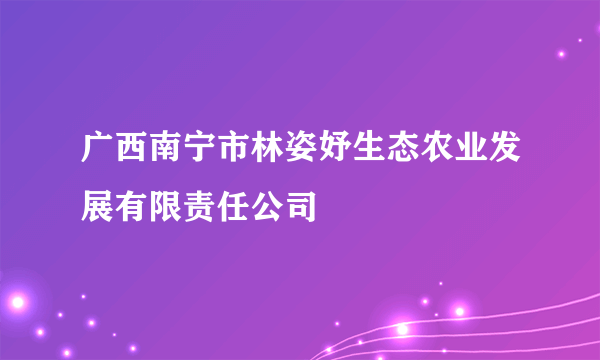 广西南宁市林姿妤生态农业发展有限责任公司