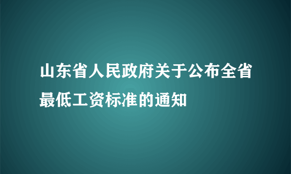 山东省人民政府关于公布全省最低工资标准的通知