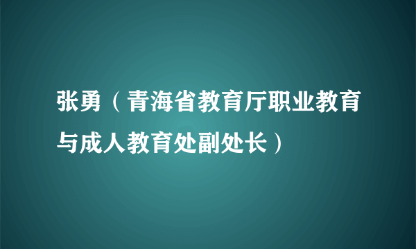 张勇（青海省教育厅职业教育与成人教育处副处长）