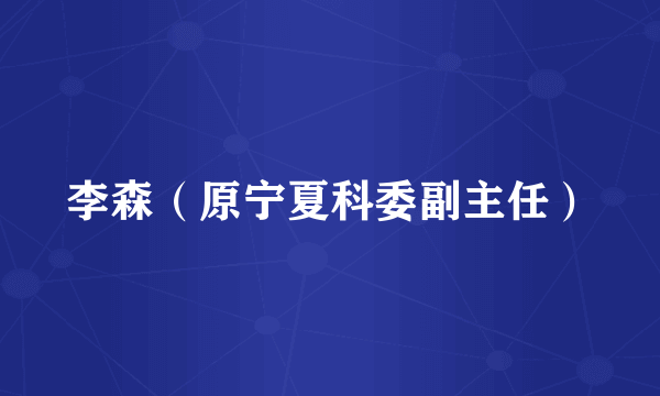 李森（原宁夏科委副主任）