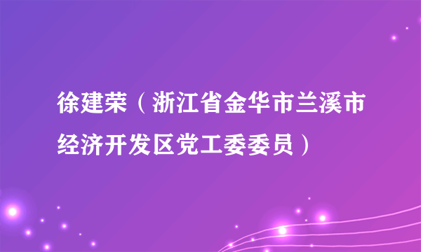 徐建荣（浙江省金华市兰溪市经济开发区党工委委员）
