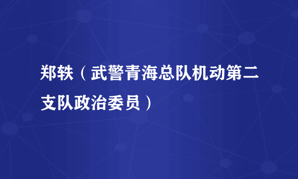 郑轶（武警青海总队机动第二支队政治委员）