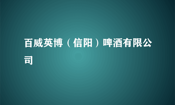 百威英博（信阳）啤酒有限公司