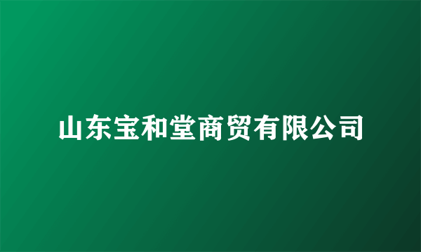 山东宝和堂商贸有限公司