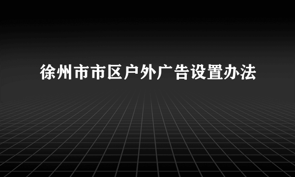 徐州市市区户外广告设置办法
