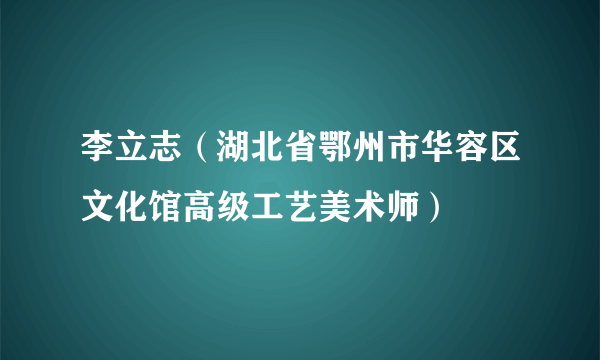 李立志（湖北省鄂州市华容区文化馆高级工艺美术师）