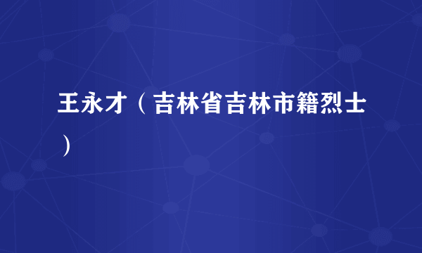 王永才（吉林省吉林市籍烈士）