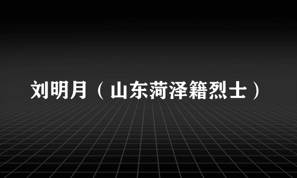 刘明月（山东菏泽籍烈士）