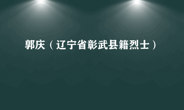 郭庆（辽宁省彰武县籍烈士）