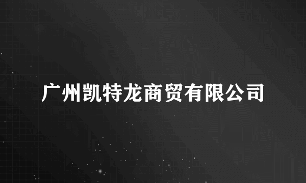 广州凯特龙商贸有限公司
