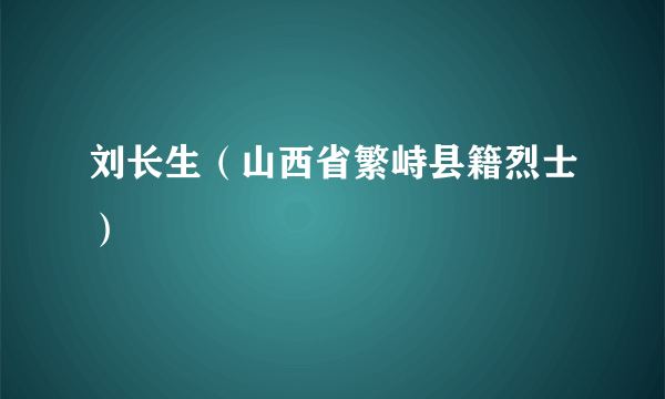 刘长生（山西省繁峙县籍烈士）