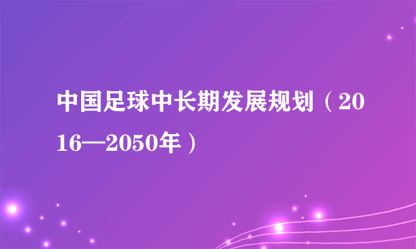 中国足球中长期发展规划（2016—2050年）