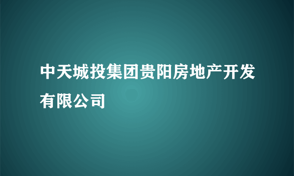 中天城投集团贵阳房地产开发有限公司