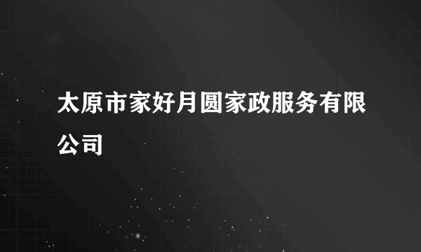 太原市家好月圆家政服务有限公司