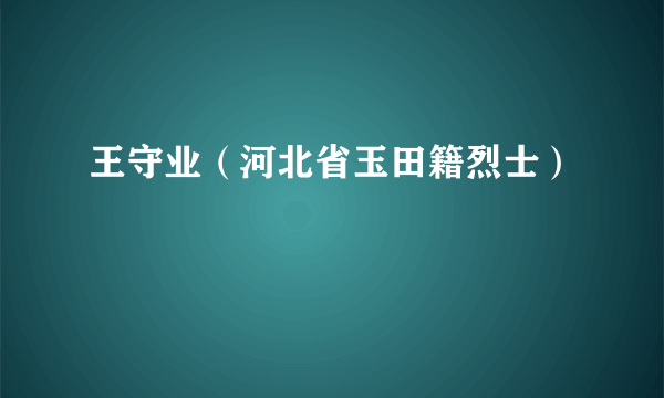 王守业（河北省玉田籍烈士）