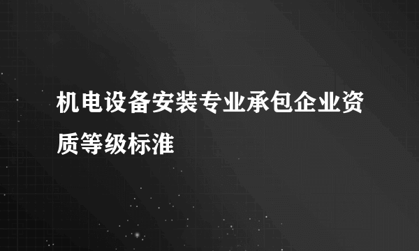 机电设备安装专业承包企业资质等级标淮