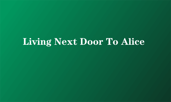Living Next Door To Alice