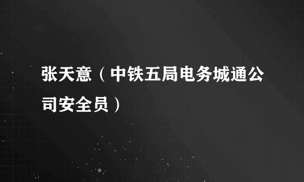 张天意（中铁五局电务城通公司安全员）