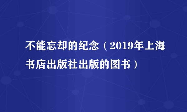 不能忘却的纪念（2019年上海书店出版社出版的图书）
