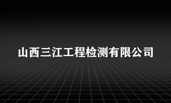 山西三江工程检测有限公司