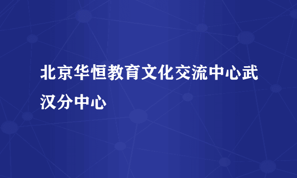 北京华恒教育文化交流中心武汉分中心