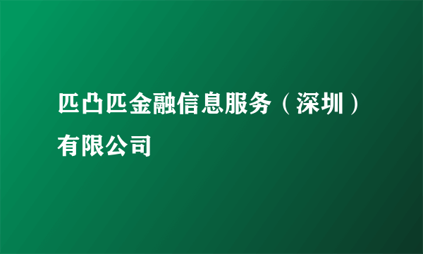 匹凸匹金融信息服务（深圳）有限公司