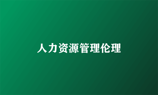 人力资源管理伦理