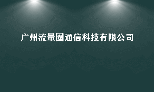 广州流量圈通信科技有限公司