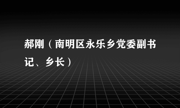 郝刚（南明区永乐乡党委副书记、乡长）