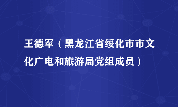 王德军（黑龙江省绥化市市文化广电和旅游局党组成员）