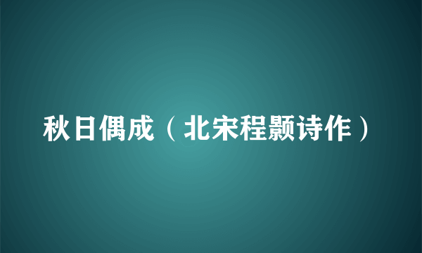 秋日偶成（北宋程颢诗作）