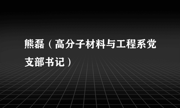 熊磊（高分子材料与工程系党支部书记）