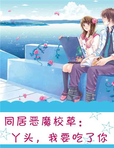 同居恶魔校草：丫头，我要吃了你