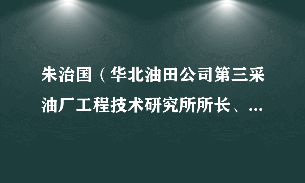 朱治国（华北油田公司第三采油厂工程技术研究所所长、党支部副书记）