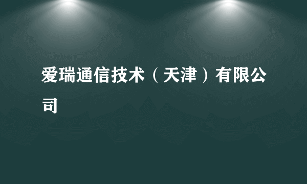 爱瑞通信技术（天津）有限公司