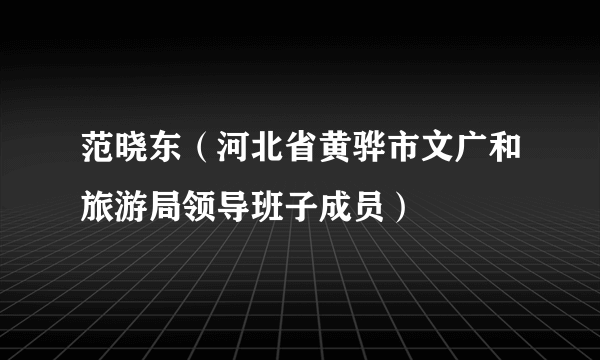 范晓东（河北省黄骅市文广和旅游局领导班子成员）