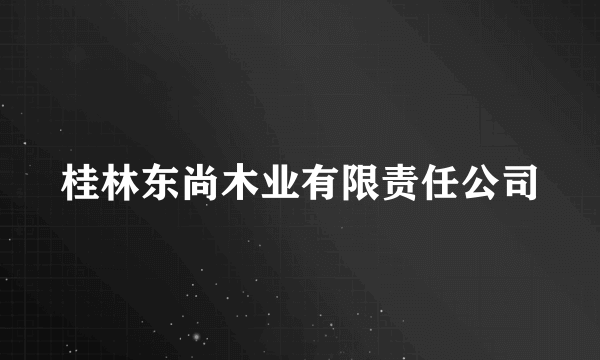 桂林东尚木业有限责任公司