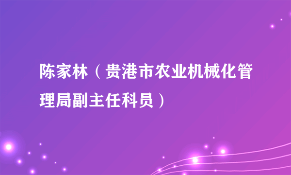 陈家林（贵港市农业机械化管理局副主任科员）