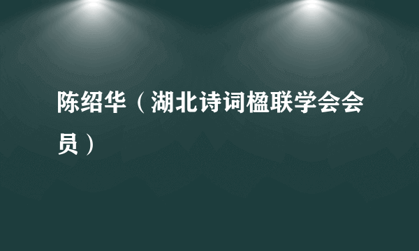 陈绍华（湖北诗词楹联学会会员）