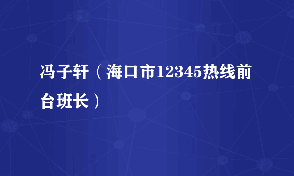冯子轩（海口市12345热线前台班长）