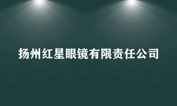 扬州红星眼镜有限责任公司